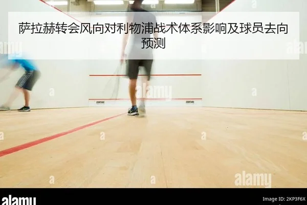 萨拉赫转会风向对利物浦战术体系影响及球员去向预测